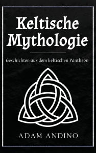 Title: Keltische Mythologie: Geschichten aus dem keltischen Pantheon, Author: Adam Andino