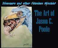 Amazon free ebook downloads for ipad Dinosaurs and Other Felonious Mischief: The Art of Jason C. Poole