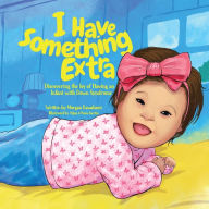 Title: I Have Something Extra: Discovering the Joy of Having an Infant with Down Syndrome, Author: Morgan Kawakami