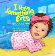 Title: I Have Something Extra: Discovering the Joy of Having an Infant with Down Syndrome, Author: Morgan Kawakami