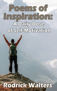 Title: Poems of Inspiration: A Daily Dose of Self-Motivation, Author: Rodrick Walters