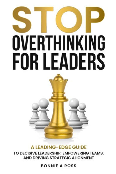 Stop Overthinking for Leaders: A Leading-Edge Guide to Decisive Leadership, Empowering Teams and Driving Strategic Alignment