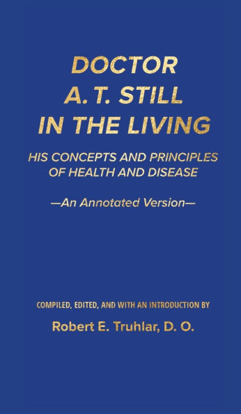 Doctor A. T. Still in the Living - An Annotated Version: His Concepts and Principles of Health and Disease
