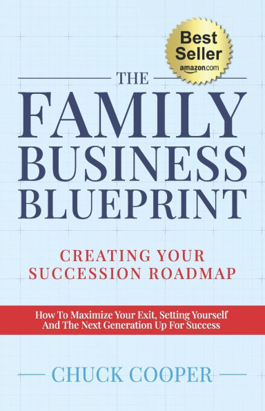 The Family Business Blueprint: Creating Your Succession Roadmap - How To Maximize Your Exit, Setting Yourself And The Next Generation Up For Success
