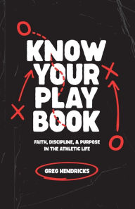 Title: Know Your Playbook: Faith, Discipline, and Purpose in the Athletic Life, Author: Greg Hendricks