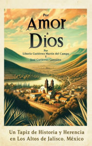 Title: Por Amor a Dios: Un Tapiz de Historia y Herencia en Los Altos de Jalisco, Mexico, Author: Jose Gutierrez