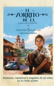 Title: El Zorrito de la Capilla de Guadalupe: Aventuras, Travesuras y Tragedias de Mi Niï¿½ez en Mi Lindo Pueblo, Author: Jose Gutierrez
