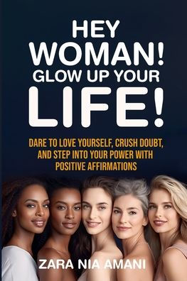 Hey, Woman! Glow Up Your Life: Dare to Love Yourself, Crush Doubt, and Step Into Your Power With Positive Affirmations