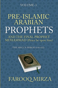 Title: Pre-Islamic Arabian Prophets and the Final Prophet Muhammad (Peace be upon him): The Mecca Period (610-622), Author: Farooq Mirza