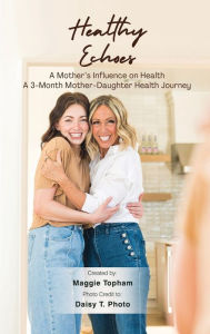 Title: Healthy Echoes: A Mother's Influence on Health. A 3-month Mother-Daughter Health Journey, Author: Maggie Topham