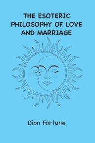 Title: The Esoteric Philosophy of Love and Marriage, Author: Dion Fortune