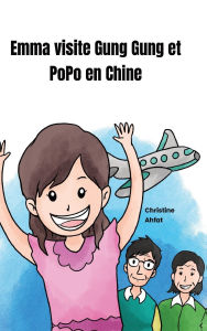 Title: Emma visite Gung Gung et PoPo en Chine, Author: Christine Ahfat