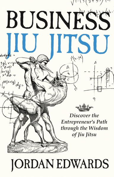 Business Jiu Jitsu: Discover the Entrepreneur's Path through Wisdom of Jitsu