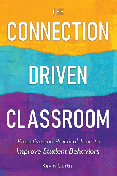 The Connection-Driven Classroom: Proactive and Practical Tools to Improve Student Behaviors