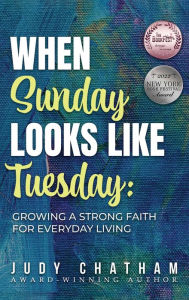 Title: When Sunday Looks Like Tuesday: Growing a Strong Faith for Everyday Living, Author: Judy Chatham