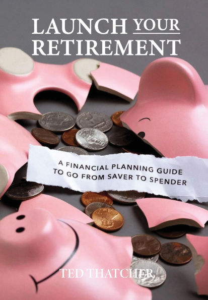 Launch Your Retirement: A Financial Planning Guide to Go from Saver to Spender