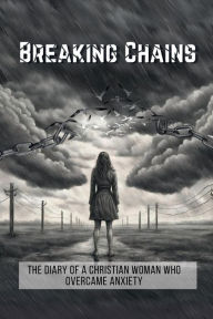 Title: Breaking Chains: The diary of a Christian woman who overcame anxiety, Author: Tentmaker Ministries