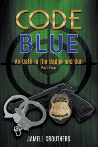 Title: Code Blue: An Oath to the Badge and Gun 4, Author: Jamell Crouthers