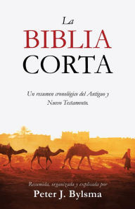 Title: La Biblia Corta: Un resumen cronológico del Antiguo y Nuevo Testamento, Author: Peter J Bylsma