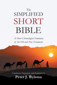 Title: The Simplified Short Bible: A Short Chronological Summary of the Old and New Testaments, Author: Peter J Bylsma