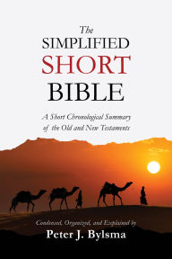 Title: The Simplified Short Bible: A Short Chronological Summary of the Old and New Testaments, Author: Peter J. Bylsma