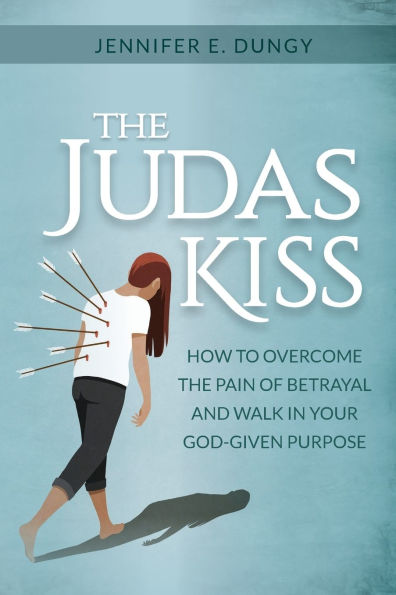 The Judas Kiss: How to Overcome the Pain of Betrayal and Walk in Your God-given Purpose