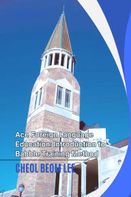 Title: Ace Foreign Language Education: Introduction to Babble Training Method, Author: Cheol Beom LEE