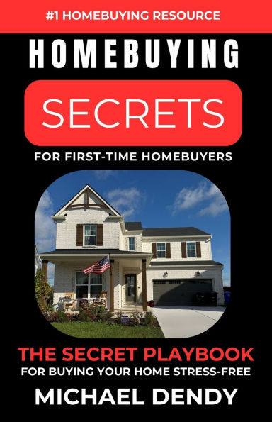 Homebuying Secrets For First-Time Homebuyers: The Secret Playbook For Buying Your Home Stress-Free