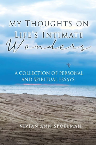 My Thoughts On Life's Intimate Wonders: A Collection of Personal and Spiritual Essays (Latest Edition)