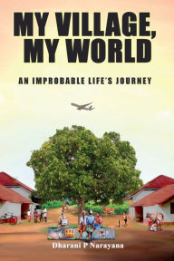 Title: My Village, My World: Stories Of An Improbable Life's Journey, Author: Dharani P Narayana