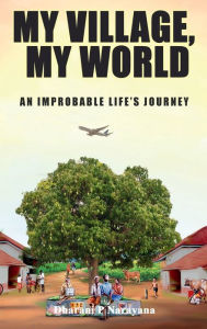 Title: My Village, My World: Stories Of An Improbable Life's Journey, Author: Dharani P Narayana