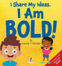 I Share My Ideas. I Am Bold!: An Affirmation-Themed Toddler Book About Being Bold (Ages 2-4)