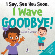 Title: I Say, See You Soon. I Wave Goodbye!: An Affirmation-Themed Book For Toddlers About Saying Goodbye (Ages 2-4), Author: Suzanne T Christian
