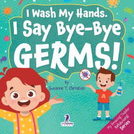 Title: I Wash My Hands. I Say Bye-Bye Germs!: An Affirmation-Themed Toddler Book About Germs (Ages 2-4), Author: Suzanne T Christian