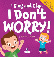 Title: I Sing and Clap. I Don't Worry!: An Affirmation-Themed Toddler Book About Worrying (Ages 2-4), Author: Suzanne T Christian