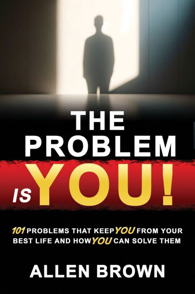 The Problem Is You!: 101 Problems That Keep You From Your Best Life and How You Can Solve Them
