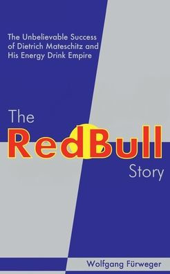 The Red Bull Story: Unbelievable Success of Dietrich Mateschitz and His Energy Drink Empire