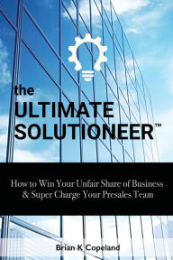 Download amazon ebooks to kobo The Ultimate Solutioneer: How to Win Your Unfair Share of Business & Super Charge Your Presales Team by Brian K Copeland, Cassandra Copeland, Andrea Coplin  (English literature)