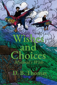 Title: Wishes and Choices: Mythral's Wish, Author: D B Thomas