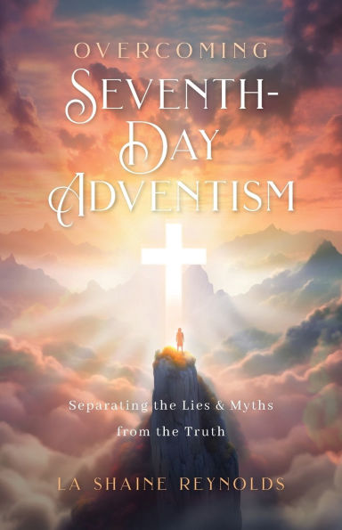 Overcoming Seventh-Day Adventism: Separating the Lies & Myths from the Truth