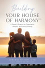 Building Your House of Harmony(TM): A Parent's Blueprint to Cooperation, Respect, and Lasting Change