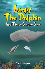 Title: LUMPY THE DOLPHIN AND THESE SAVAGE SEAS, Author: Alan Cooper