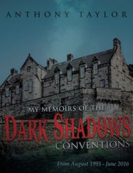 Title: My Memoirs of the Dark Shadows Conventions: From August 1993 - June 2016, Author: Anthony Taylor