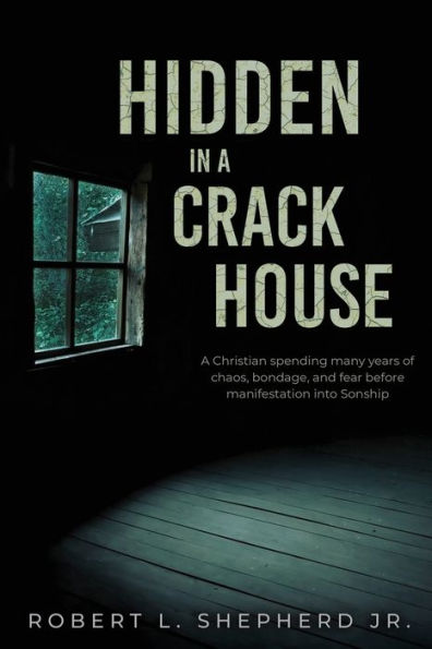 Hidden A Crack House: Christian spending many years of chaos, bondage, and fear before manifestation into Sonship