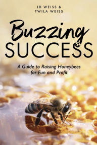 Title: Buzzing Success: A Guide to Raising Honeybees for Fun and Profit, Author: JD Weiss