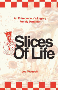 Title: Slices Of Life: An Entrepreneurs Legacy For My Daughter, Author: Joseph Tedeschi