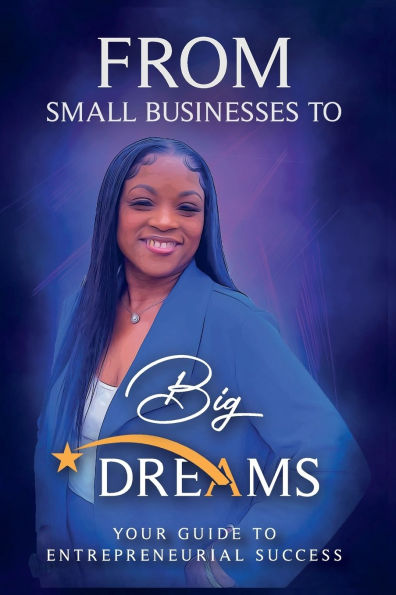 FROM SMALL BUSINESS to BIG DREAMS "your guide Entrepreneurial success"