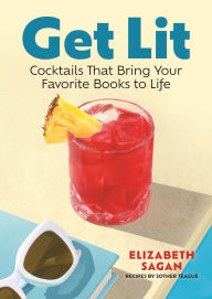 Title: Get Lit: Cocktails That Bring Your Favorite Books to Life, Author: Elizabeth Sagan