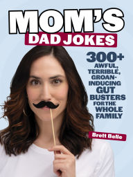 Title: Mom's Dad Jokes: 300+ awful, terrible, groan-inducing gut busters for the whole family, Author: Brett Belle