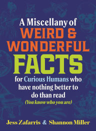 Title: A Miscellany of Weird and Wonderful Facts for Curious Humans Who Have Nothing Better to Do Than Read: (You know who you are.), Author: Jess Zafarris